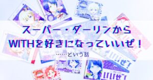 スーパー・ダーリンからWITHを好きになっていいぜ！……という話